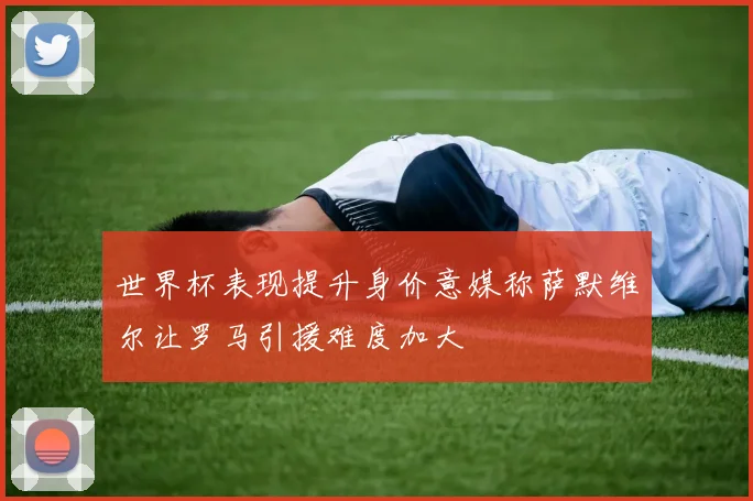 世界杯表现提升身价意媒称萨默维尔让罗马引援难度加大