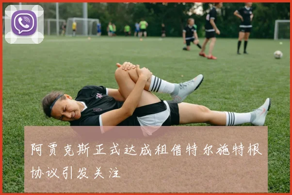 阿贾克斯正式达成租借特尔施特根协议引发关注
