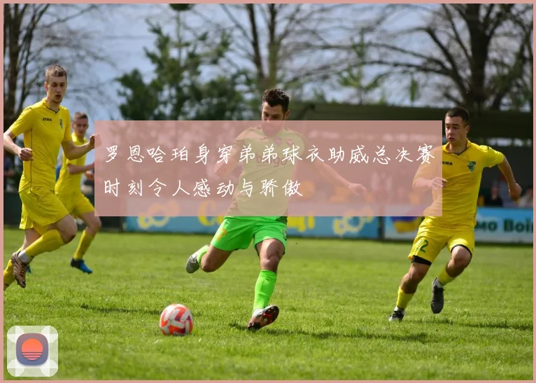 罗恩哈珀身穿弟弟球衣助威总决赛时刻令人感动与骄傲