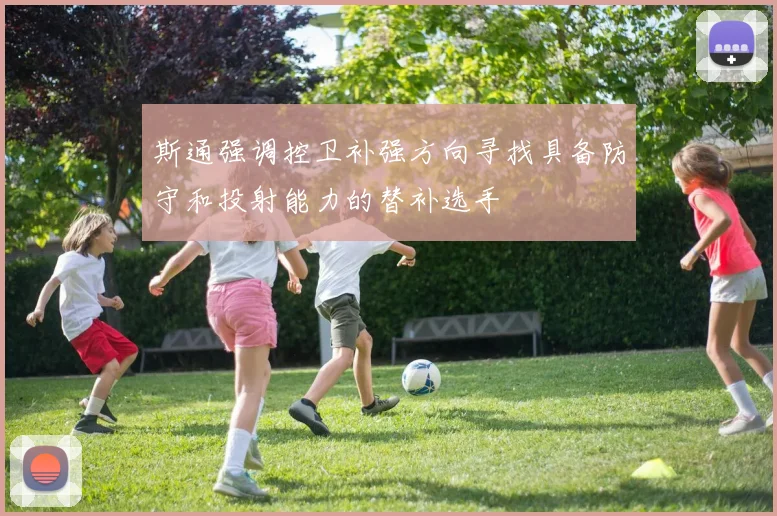斯通强调控卫补强方向寻找具备防守和投射能力的替补选手