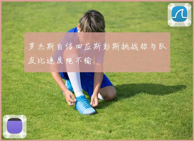 罗杰斯自信回应斯彭斯挑战称与队友比速度绝不输