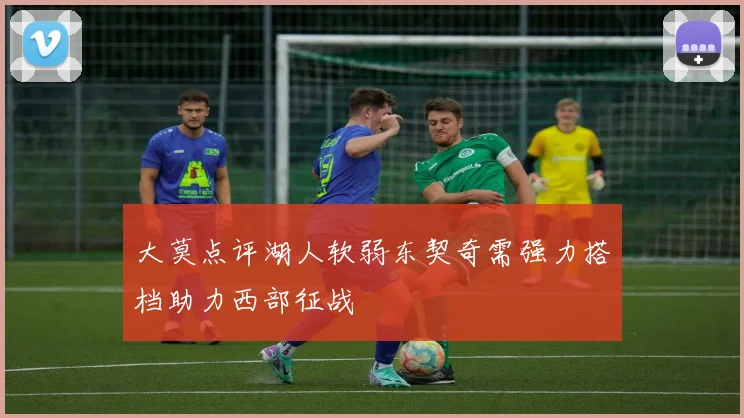 大莫点评湖人软弱东契奇需强力搭档助力西部征战