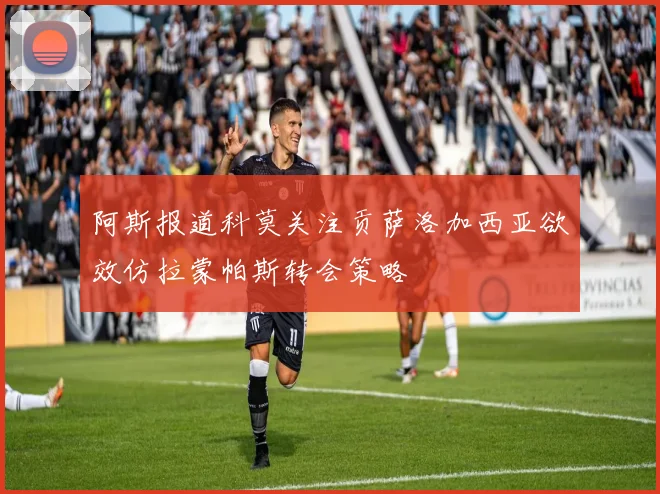 阿斯报道科莫关注贡萨洛加西亚欲效仿拉蒙帕斯转会策略