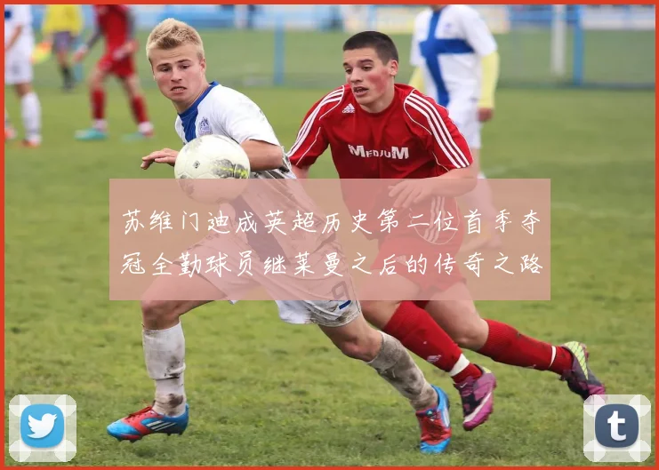 苏维门迪成英超历史第二位首季夺冠全勤球员继莱曼之后的传奇之路