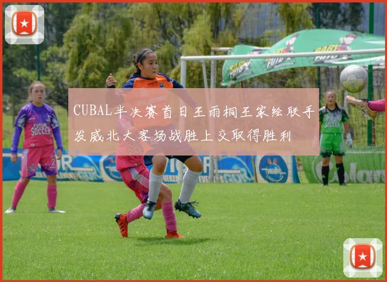 CUBAL半决赛首日王雨桐王家绘联手发威北大客场战胜上交取得胜利