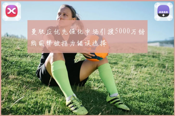 曼联应优先强化中场引援5000万镑购前锋被指为错误选择